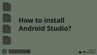 5:00 PM
9/28/2024
How to install
Android Studio?
1
2
3
4
 