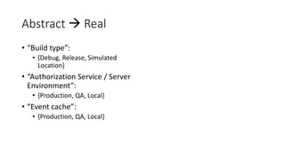 Abstract  Real
• “Build type”:
• {Debug, Release, Simulated
Location}
• “Authorization Service / Server
Environment”:
• {Production, QA, Local}
• “Event cache”:
• {Production, QA, Local}
 