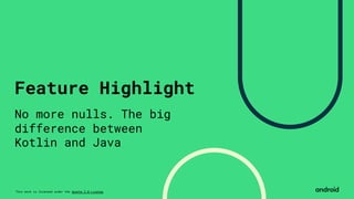 This work is licensed under the Apache 2.0 License
Feature Highlight
No more nulls. The big
difference between
Kotlin and Java
 