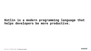 This work is licensed under the Apache 2.0 License
Kotlin is a modern programming language that
helps developers be more productive.
 