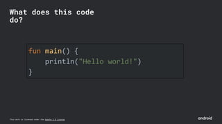 This work is licensed under the Apache 2.0 License
fun main() {
println("Hello world!")
}
What does this code
do?
 
