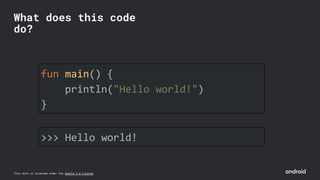 This work is licensed under the Apache 2.0 License
fun main() {
println("Hello world!")
}
What does this code
do?
>>> Hello world!
 