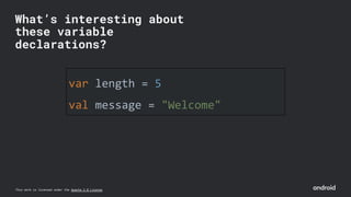 This work is licensed under the Apache 2.0 License
var length = 5
val message = "Welcome"
What’s interesting about
these variable
declarations?
 