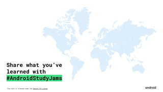 This work is licensed under the Apache 2.0 License
Share what you’ve
learned with
#AndroidStudyJams
 