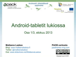 Android-tabletit lukiossa
Osa 1/3, elokuu 2013
Matleena Laakso PAOK-verkosto
Blogi: www.matleenalaakso.fi paokhanke.ning.com
Twitter: @matleenalaakso
Diat: www.slideshare.net/MatleenaLaakso
 
