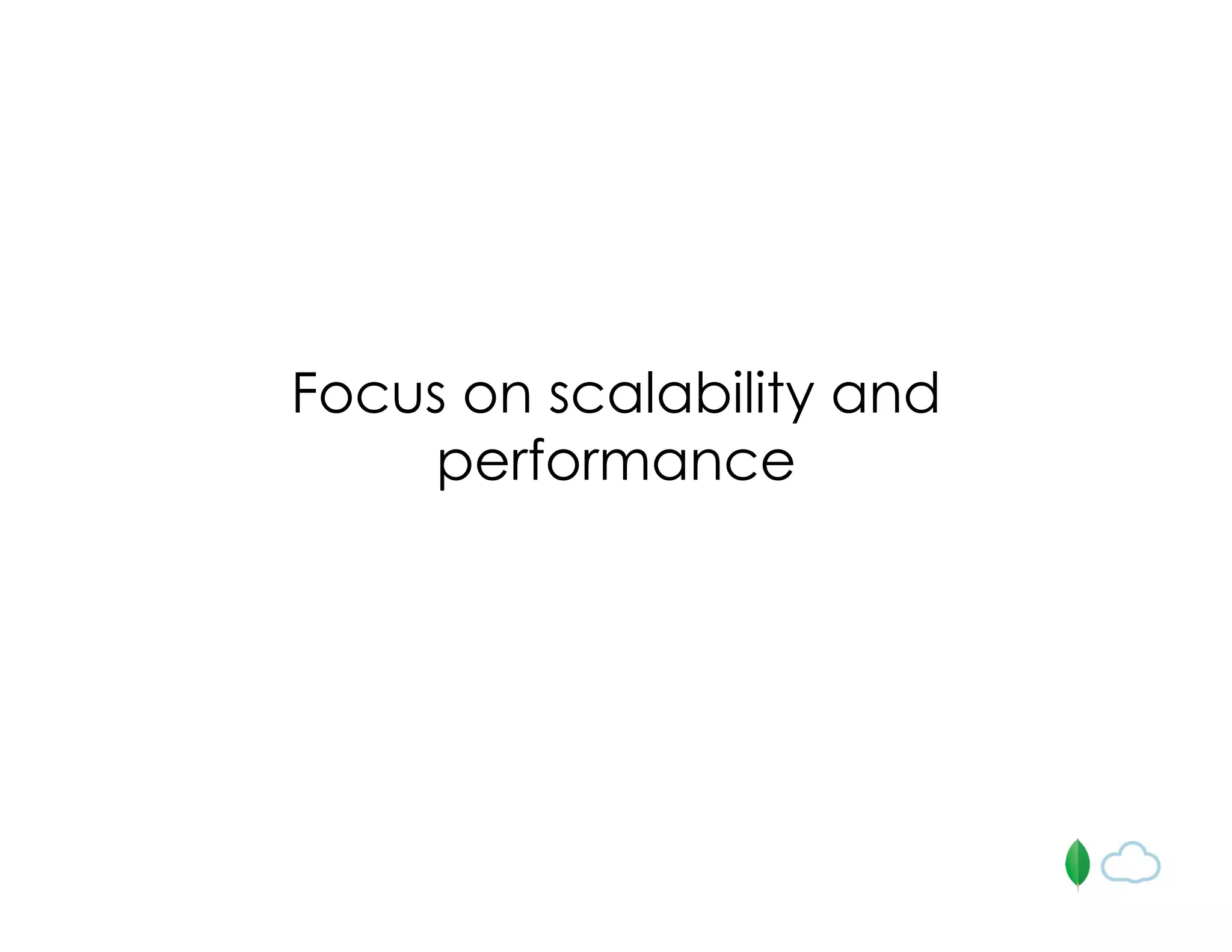 Focus on scalability and
performance
 