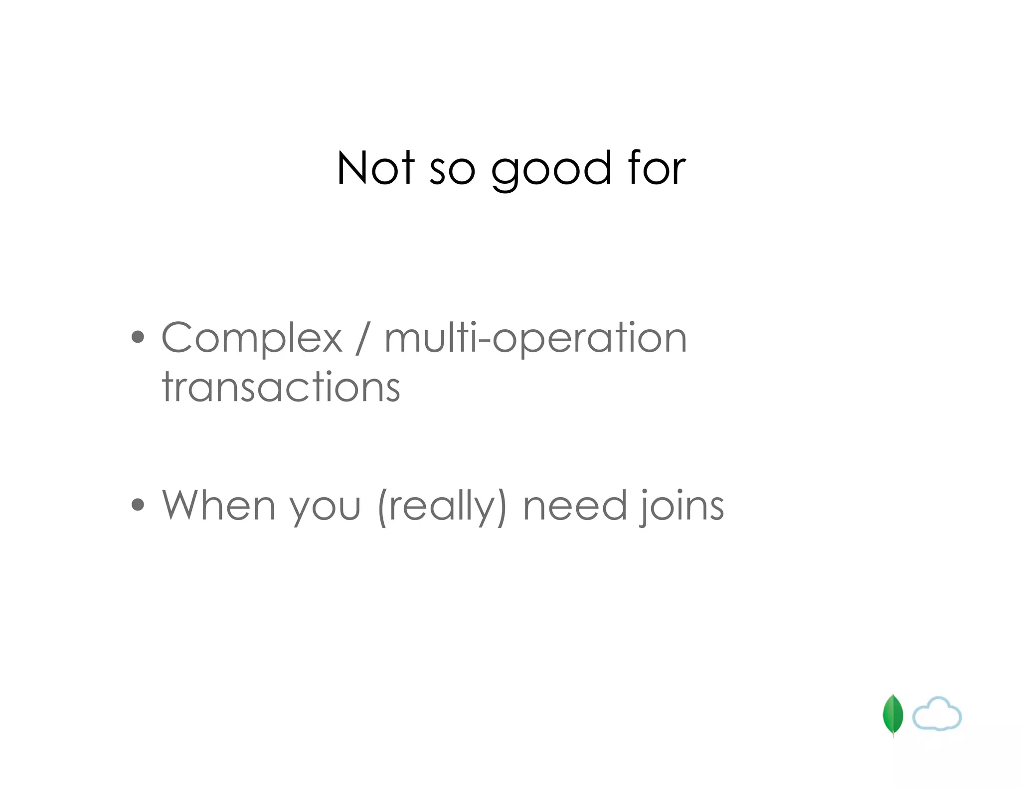 Not so good for
• Complex / multi-operation
transactions
• When you (really) need joins
 