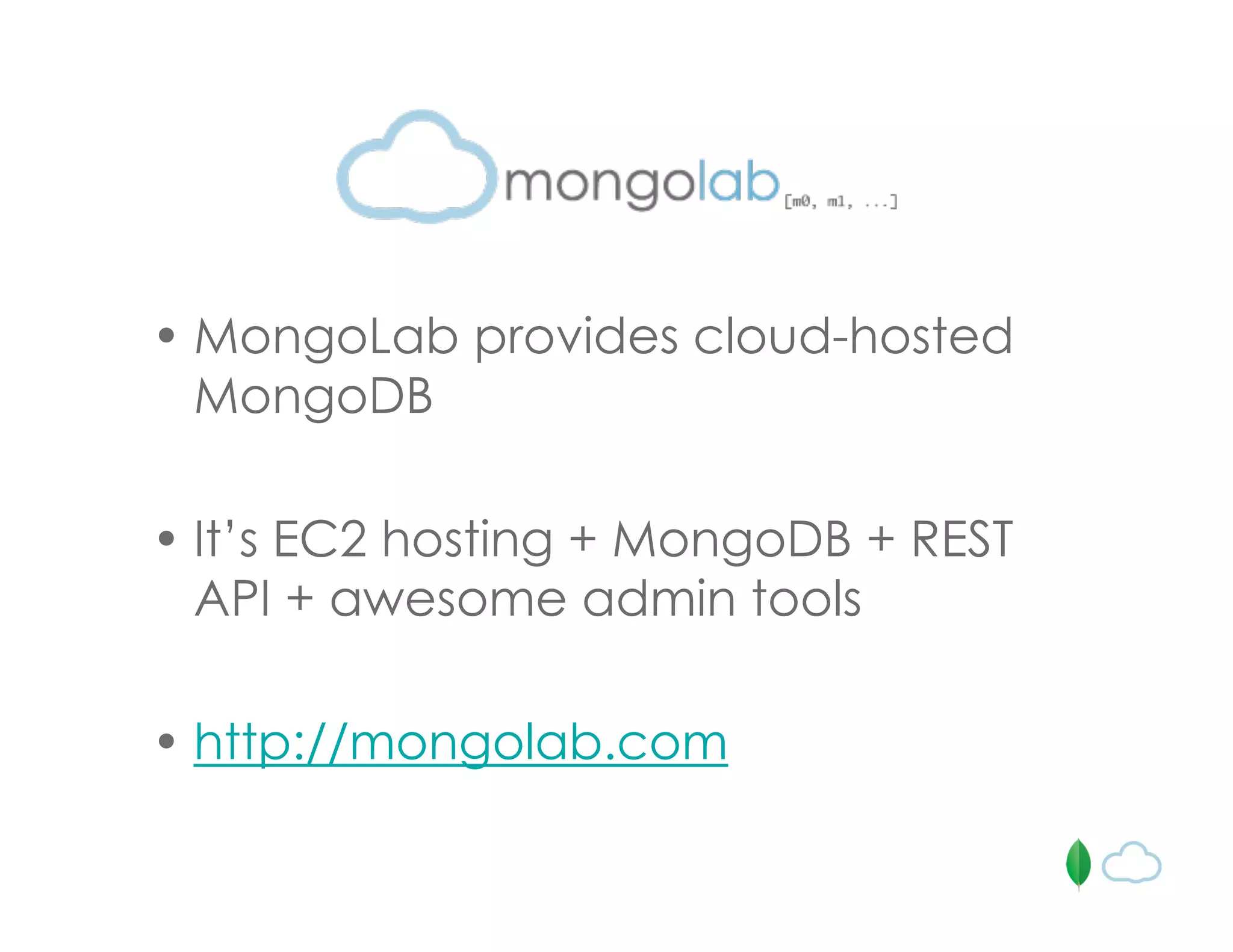 • MongoLab provides cloud-hosted
MongoDB
• It’s EC2 hosting + MongoDB + REST
API + awesome admin tools
• http://mongolab.com
 