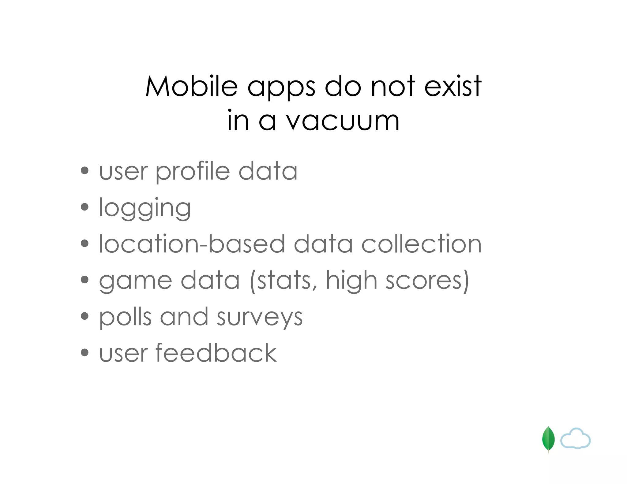 Mobile apps do not exist
in a vacuum
• user profile data
• logging
• location-based data collection
• game data (stats, high scores)
• polls and surveys
• user feedback
 