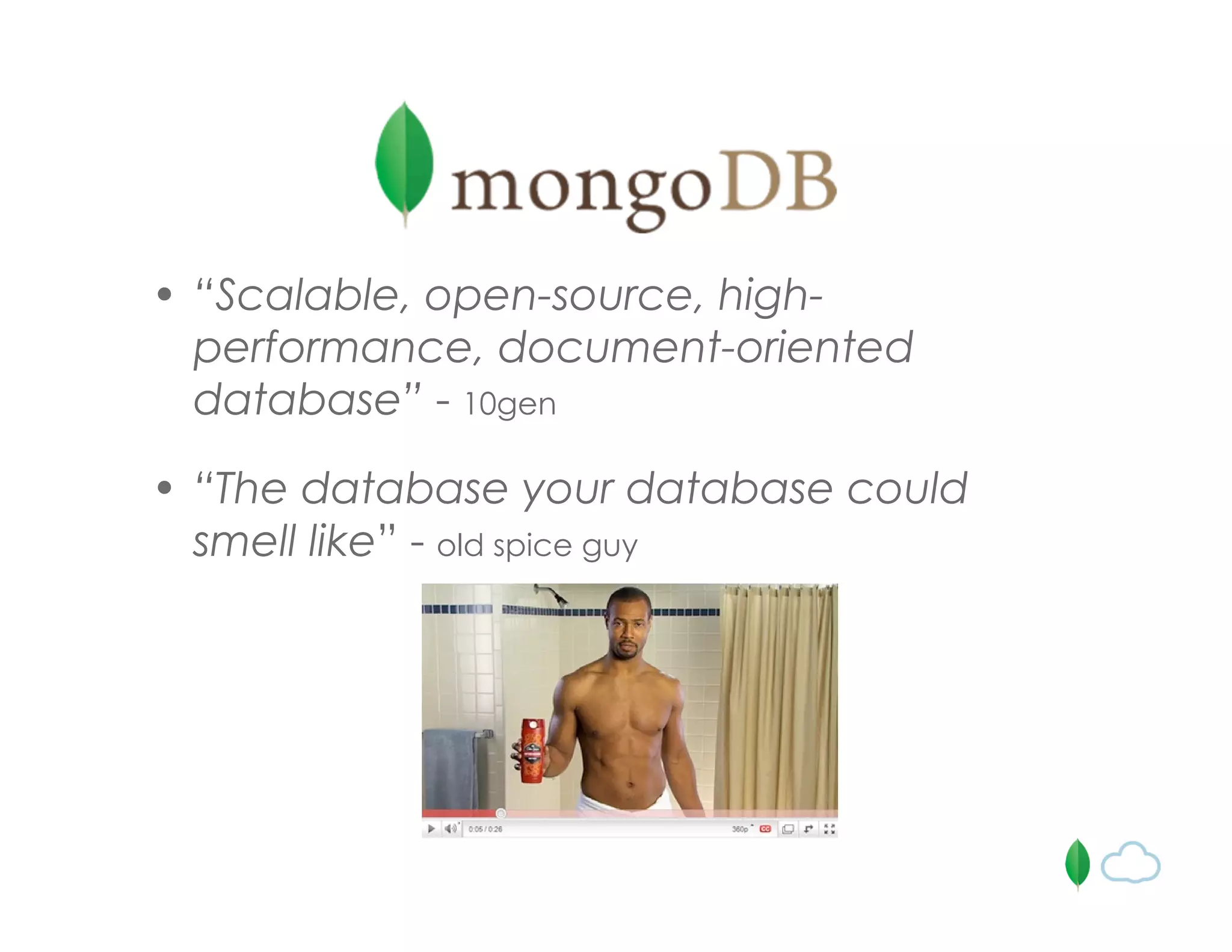 • “Scalable, open-source, high-
performance, document-oriented
database” - 10gen
• “The database your database could
smell like” - old spice guy
 