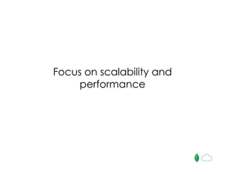 Focus on scalability and
performance
 