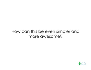 How can this be even simpler and
more awesome?
 