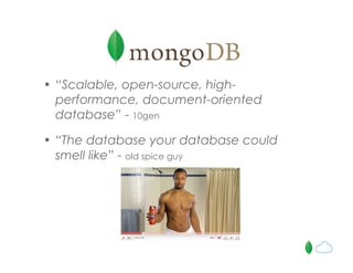 • “Scalable, open-source, high-
performance, document-oriented
database” - 10gen
• “The database your database could
smell like” - old spice guy
 