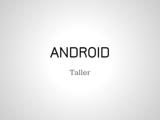 ANDROID
  Taller
 