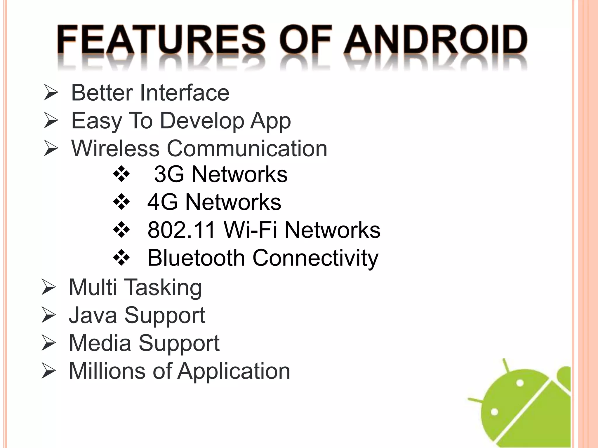 3G Networks
4G Networks
802.11 Wi-Fi Networks
Bluetooth Connectivity
Better Interface
Easy To Develop App
Wireless Communication
Multi Tasking
Java Support
Media Support
Millions of Application
