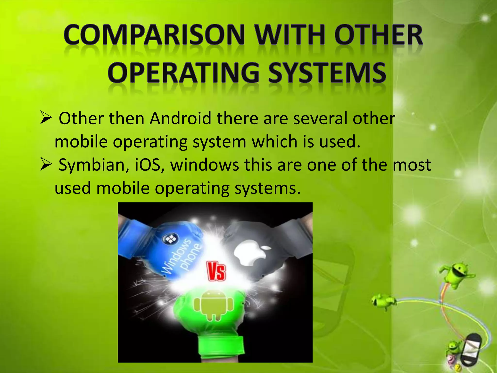  Other then Android there are several other
mobile operating system which is used.
 Symbian, iOS, windows this are one of the most
used mobile operating systems.
 