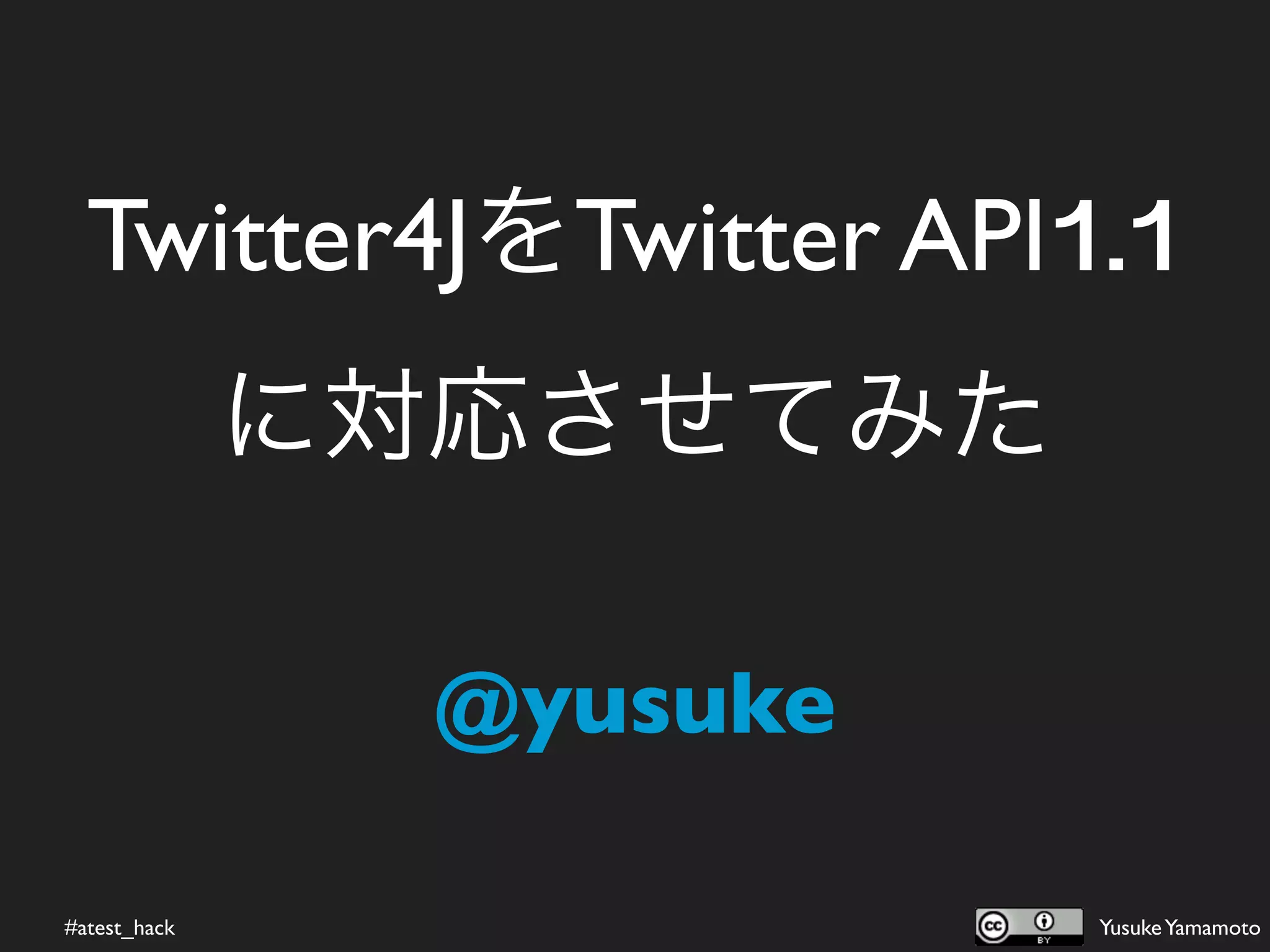 Twitter4JをTwitter API1.1
              に対応させてみた

                @yusuke

#atest_hack               Yusuke Yamamoto
 