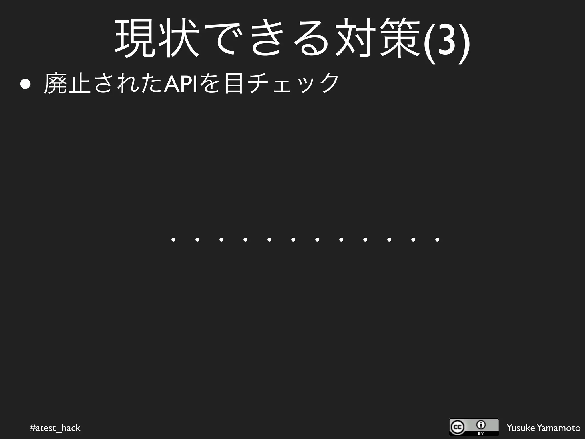 現状できる対策(3)
• 廃止されたAPIを目チェック


               ・・・・・・・・・・・・




#atest_hack                   Yusuke Yamamoto
 