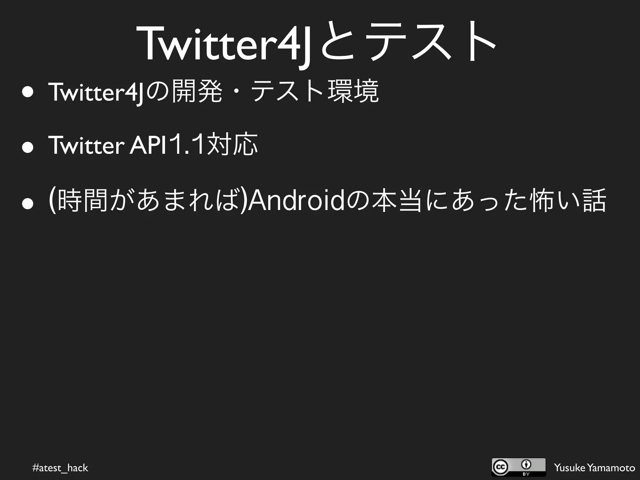 Twitter4Jとテスト
• Twitter4Jの開発・テスト環境
• Twitter API1.1対応

• (時間があまれば)Androidの本当にあった怖い話




#atest_hack                   Yusuke Yamamoto
 