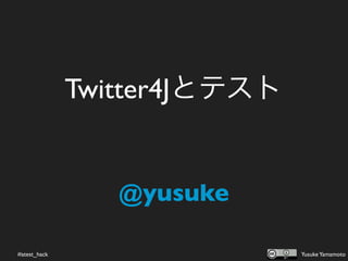 Twitter4Jとテスト


                 @yusuke

#atest_hack                   Yusuke Yamamoto
 