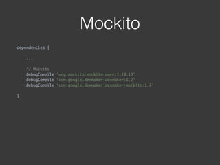 Mockito
dependencies { 
...
 
// Mockito 
debugCompile 'org.mockito:mockito-core:1.10.19' 
debugCompile 'com.google.dexmaker:dexmaker:1.2' 
debugCompile ‘com.google.dexmaker:dexmaker-mockito:1.2'
 
}
 