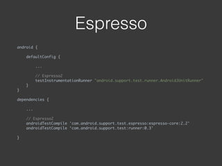 Espresso
android { 
 
defaultConfig {
 
...
 
// Espresso2 
testInstrumentationRunner "android.support.test.runner.AndroidJUnitRunner" 
} 
}
 
dependencies {
 
...
 
// Espresso2 
androidTestCompile 'com.android.support.test.espresso:espresso-core:2.2' 
androidTestCompile ‘com.android.support.test:runner:0.3'
 
}
 