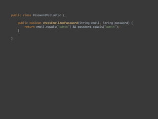 public class PasswordValidator { 
 
public boolean checkEmailAndPassword(String email, String password) { 
return email.equals("admin") && password.equals("admin"); 
} 
 
}
 