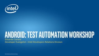 Íntel Software and Services Group
Android:testautomationworkshopEduardo Carrara
Developer Evangelist – Intel Developers Relations Division
 