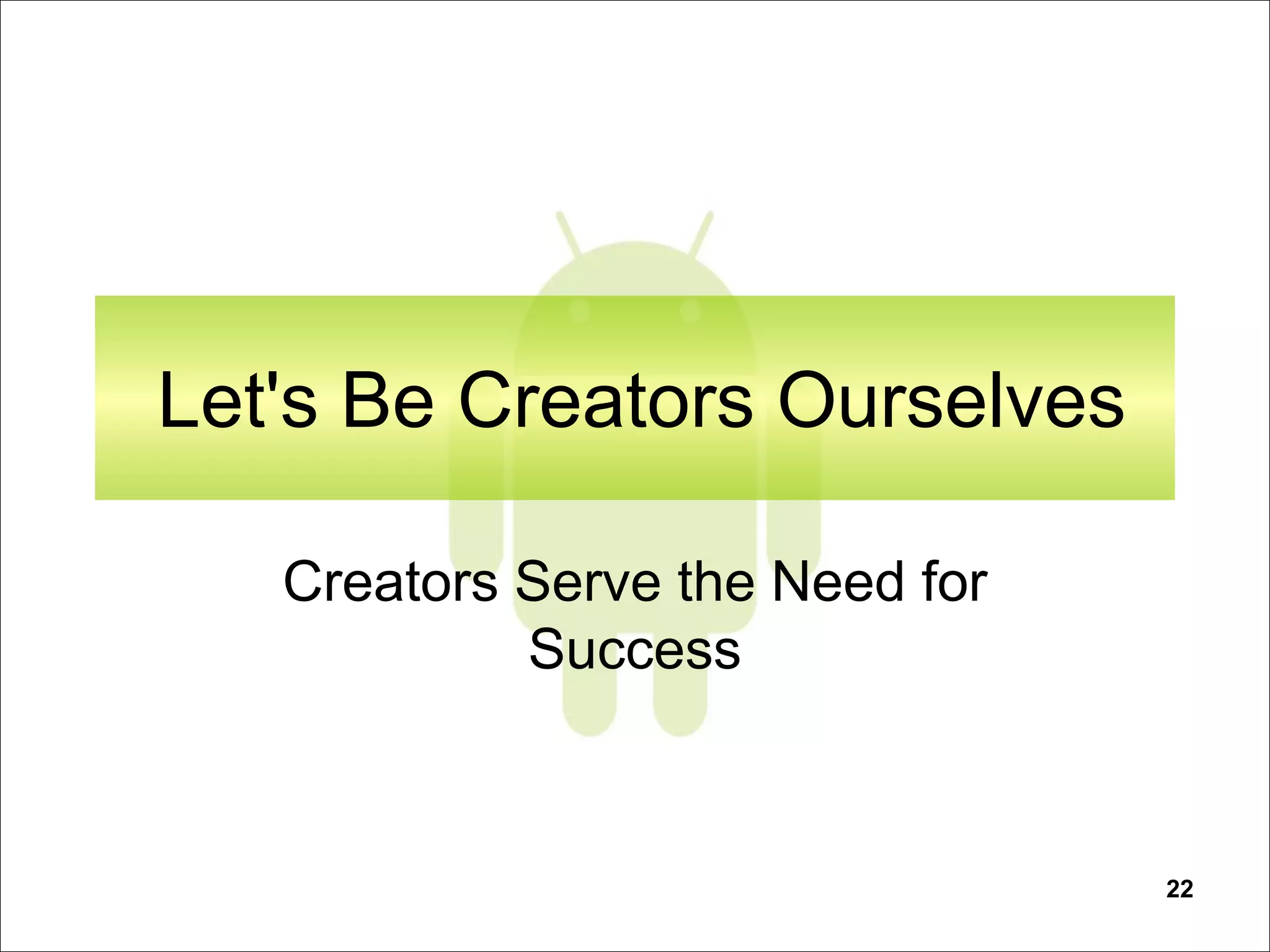 22
Let's Be Creators Ourselves
Creators Serve the Need for
Success
 