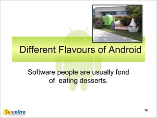 16
Different Flavours of Android
Software people are usually fond
of eating desserts.
 