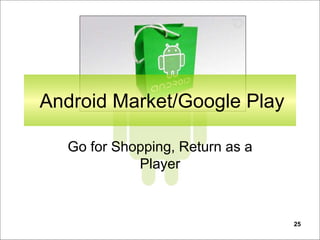 25
Android Market/Google Play
Go for Shopping, Return as a
Player
 