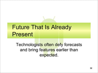 32
Future That Is Already
Present
Technologists often defy forecasts
and bring features earlier than
expected.
 