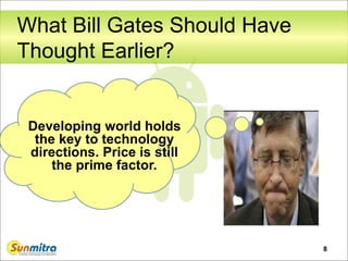 What Bill Gates Should Have
Thought Earlier?
8
Developing world holds
the key to technology
directions. Price is still
the prime factor.
 