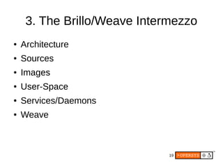 19
3. The Brillo/Weave Intermezzo
● Architecture
● Sources
● Images
● User-Space
● Services/Daemons
● Weave
 