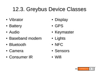 48
● Vibrator
● Battery
● Audio
● Baseband modem
● Bluetooth
● Camera
● Consumer IR
12.3. Greybus Device Classes
● Display
● GPS
● Keymaster
● Lights
● NFC
● Sensors
● Wifi
 