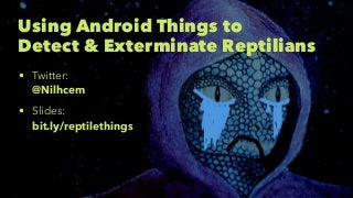 Using Android Things to Detect & Exterminate Reptilians