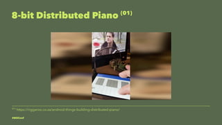 8-bit Distributed Piano (02)
(02)
https://riggaroo.co.za/android-things-building-distributed-piano/
 