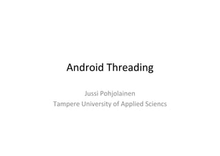 Android	
  Threading	
  
Jussi	
  Pohjolainen	
  
Tampere	
  University	
  of	
  Applied	
  Sciencs	
  
 