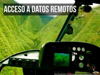 Acceso a datos remotos




               h"p://www.ﬂickr.com/photos/44124348109@N01/311515401/
 