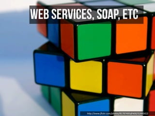 Web Services, SOAP, etc




            h"p://www.ﬂickr.com/photos/81787495@N00/52445415
 