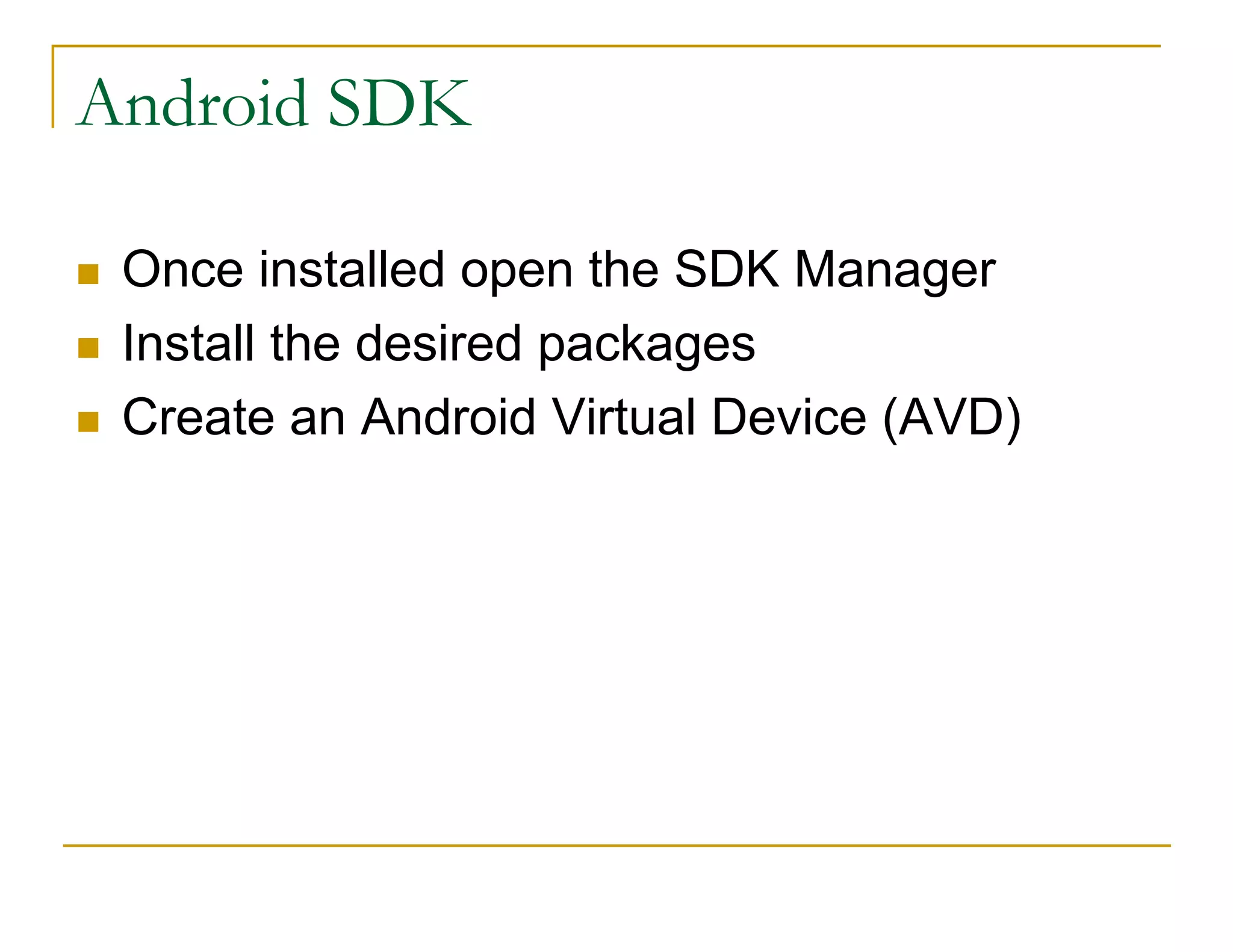 Android SDK
Once installed open the SDK Manager
Install the desired packages
Create an Android Virtual Device (AVD)
 