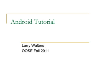 Android Tutorial
Larry Walters
OOSE Fall 2011
 