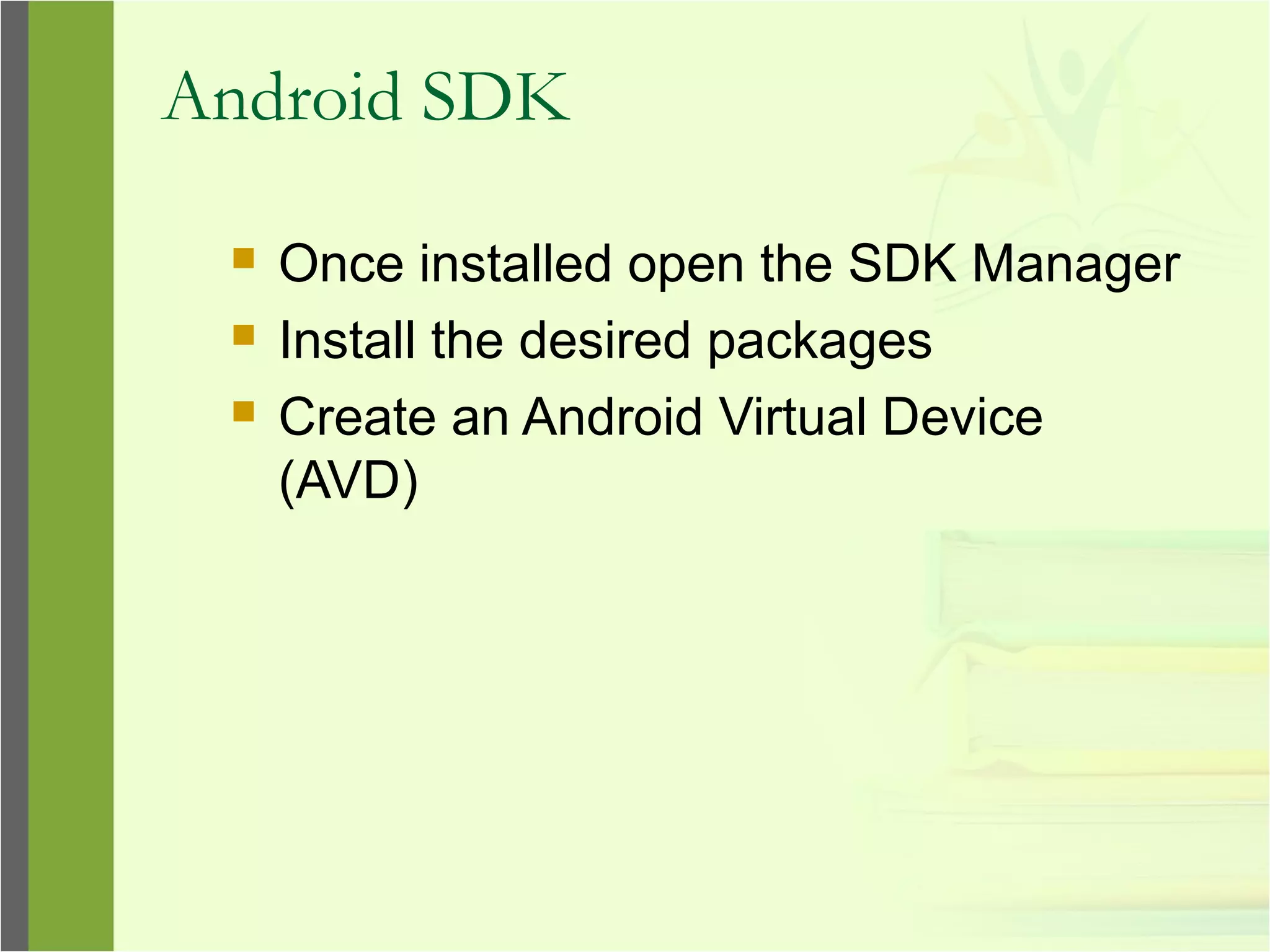 Android SDK
 Once installed open the SDK Manager
 Install the desired packages
 Create an Android Virtual Device
(AVD)
 