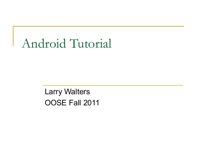 Android Tutorial
Larry Walters
OOSE Fall 2011
 