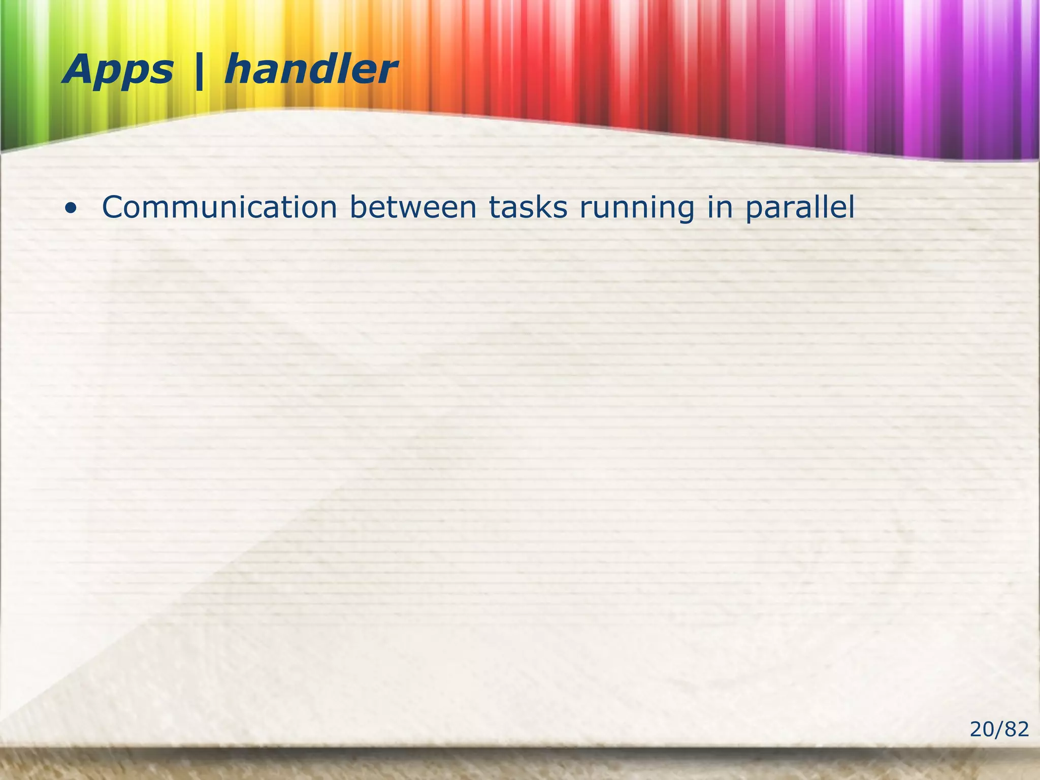20/82
Apps | handler
• Communication between tasks running in parallel
 
