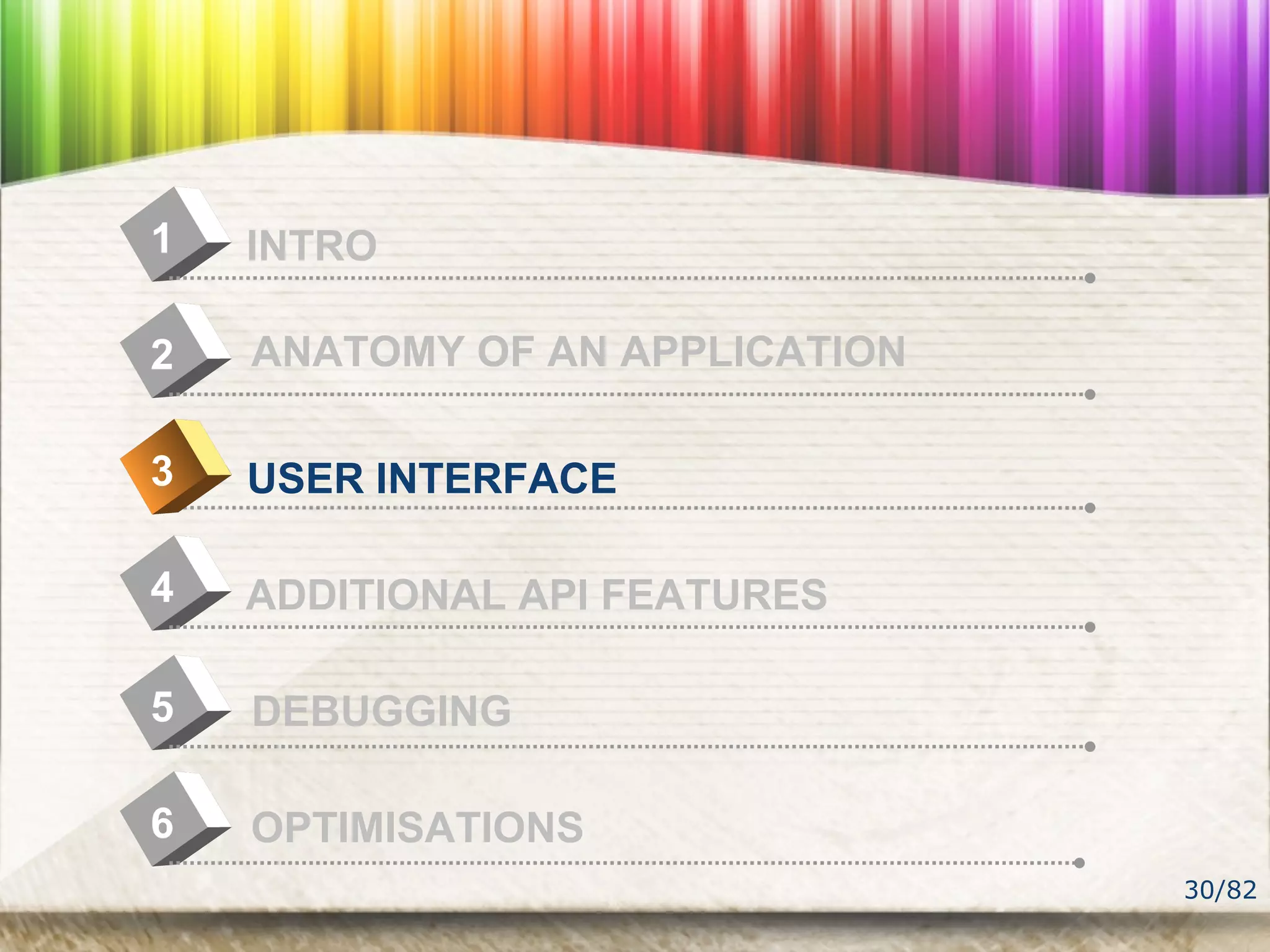 30/82
4
INTRO1
USER INTERFACE
2
ADDITIONAL API FEATURES
3
DEBUGGING5
OPTIMISATIONS6
ANATOMY OF AN APPLICATION
 