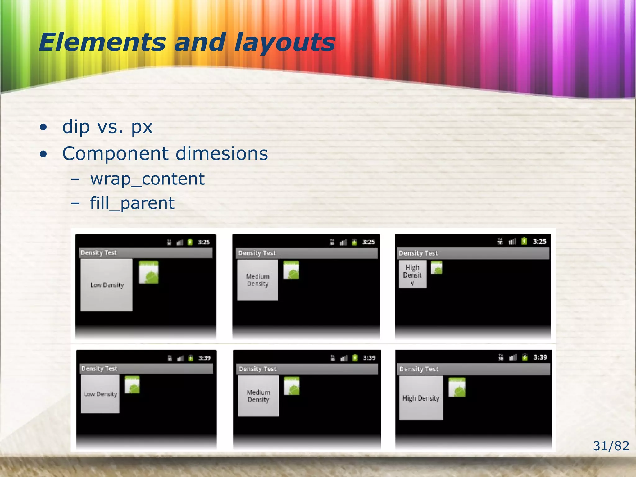 31/82
Elements and layouts
• dip vs. px
• Component dimesions
– wrap_content
– fill_parent
 