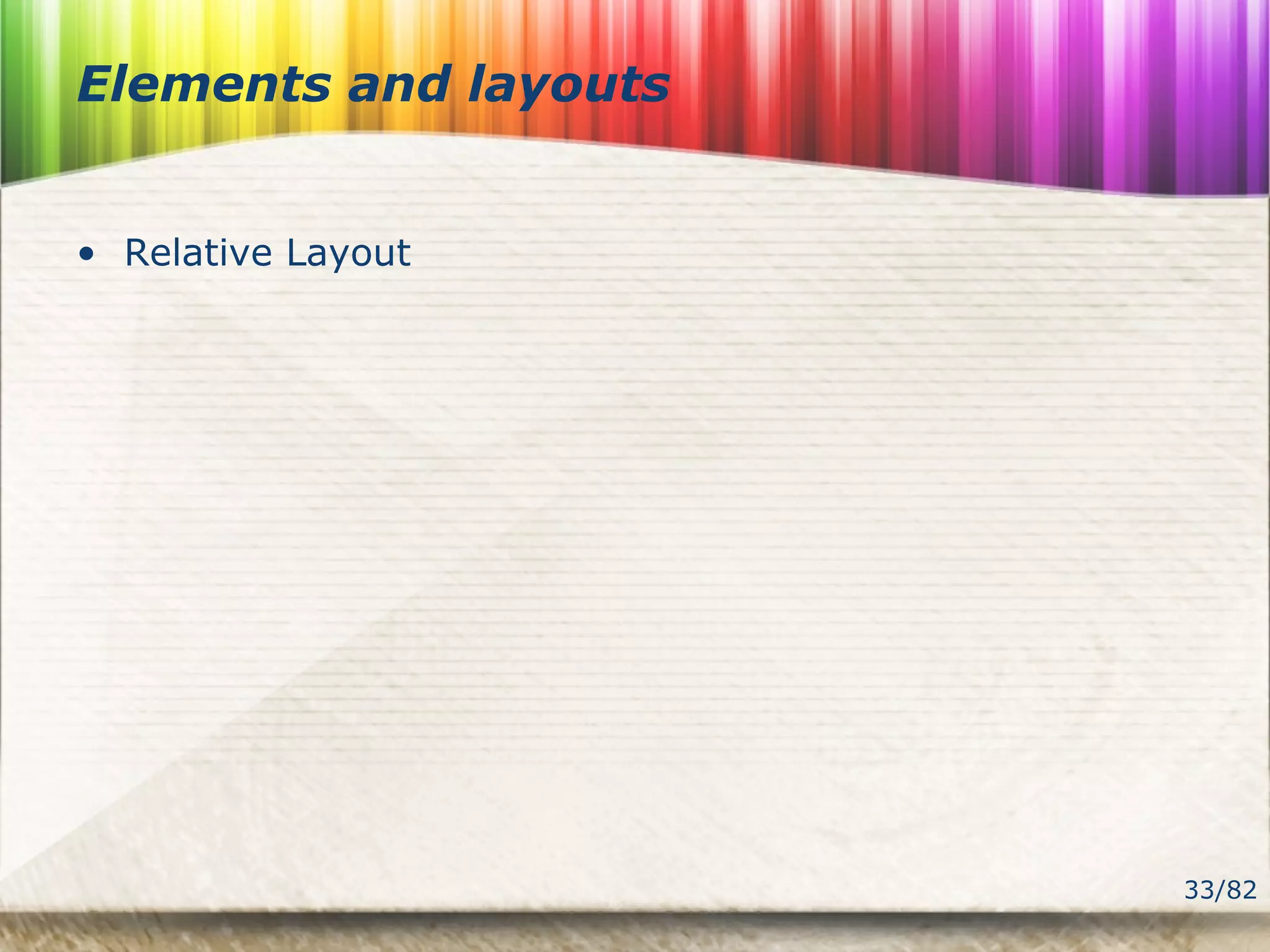 33/82
Elements and layouts
• Relative Layout
 