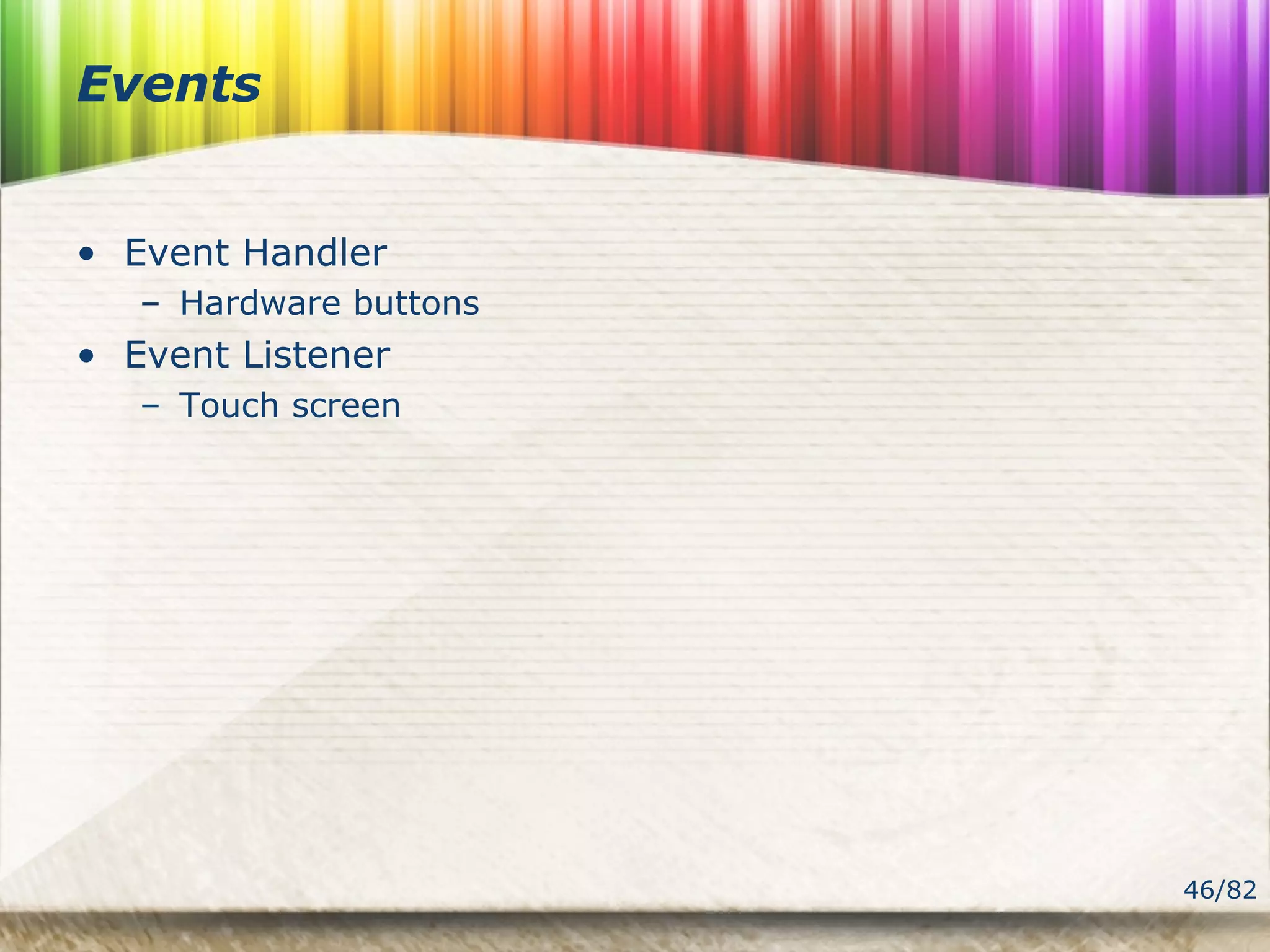 46/82
Events
• Event Handler
– Hardware buttons
• Event Listener
– Touch screen
 