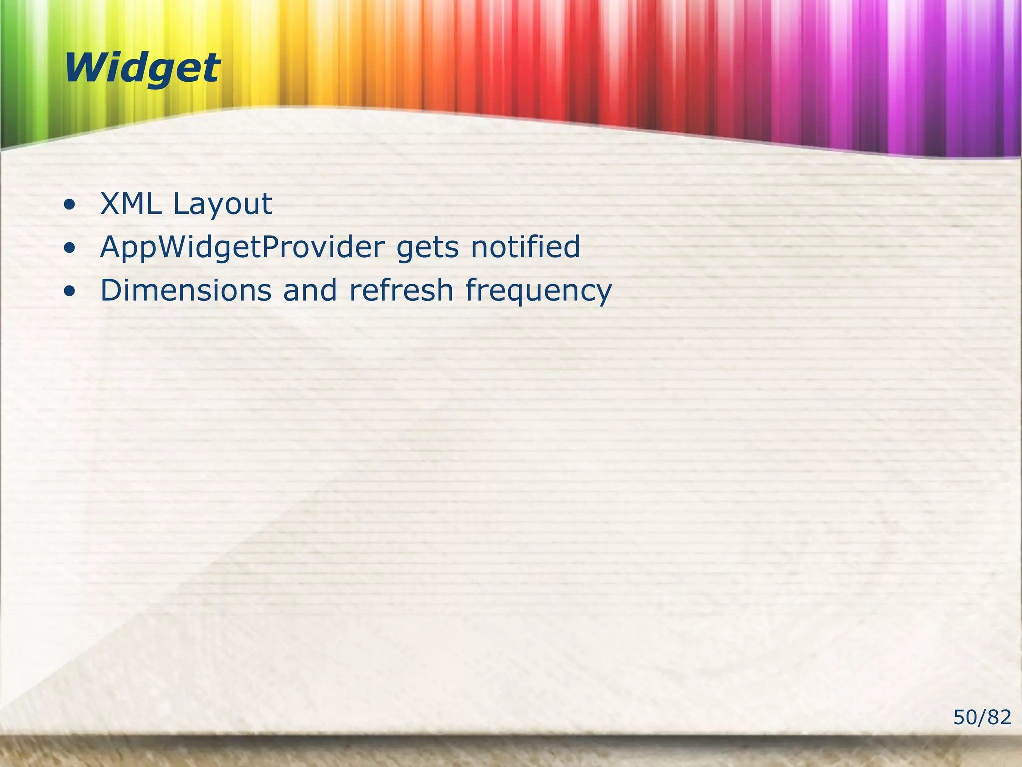 50/82
Widget
• XML Layout
• AppWidgetProvider gets notified
• Dimensions and refresh frequency
 